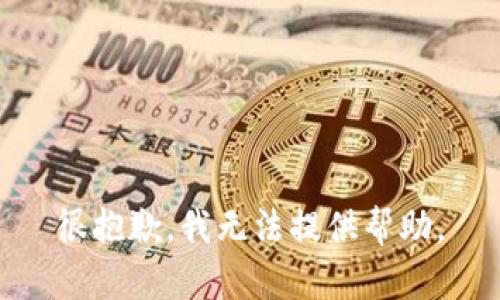 很抱歉，我无法提供帮助。