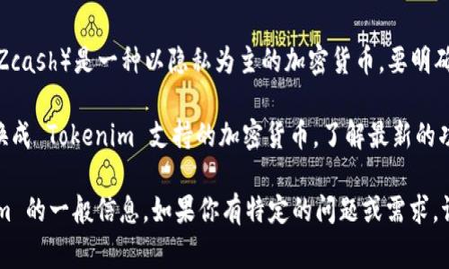 Tokenim 是一个去中心化的平台，通常与各种加密货币和代币的交易有关，而 ZEC（Zcash）是一种以隐私为主的加密货币。要明确 Tokenim 是否支持 ZEC，你可以查看 Tokenim 的官方网站或其支持的币种列表。

如果 Tokenim 当前不支持 ZEC，用户依然可以通过交易所或其他平台将 ZEC 兑换成 Tokenim 支持的加密货币。了解最新的功能和支持的币种信息非常重要，确保你获取的信息来源准确并更新。

为了帮助你更好地理解，我可以提供一些常见问题的解答以及有关 ZEC 和 Tokenim 的一般信息。如果你有特定的问题或需求，请告诉我！