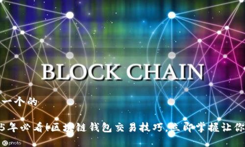 思考一个的

2025年必看！区块链钱包交易技巧，立即掌握让你稳赢
