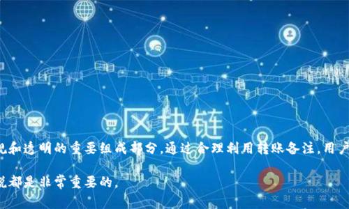 在区块链和加密货币交易中，转账备注通常是用来提供额外信息的字段。对于Tokenim这样的平台，转账备注的用途主要包括以下几个方面：

1. 个人化交易记录
转账备注可以让用户在自己的交易记录中添加个性化的信息，便于日后追踪和管理。例如，用户可以在备注中写明这笔交易是为某个特定的目的，比如“购物”、“偿还债务”或“投资” 等。这样，当用户查看历史交易时，可以更容易地识别每笔交易的用途。

2. 提供交易背景信息
对于某些转账，尤其是在商业环境中，转账备注能够提供有关交易的背景信息。这对于双方理解交易目的至关重要。例如，若是企业间的支付，企业可以在备注中写明支付合同的编号，这样即使在未来的账务对账中，也能明确关联。

3. 防止交易混淆
在频繁进行多笔交易的情况下，转账备注可以帮助防止混淆。当用户频繁转账给同一地址时，备注可以清晰地标识出每笔交易的不同。例如，“2023年5月会议费用”、“2023年6月活动赞助”等都可以加进备注中，帮助用户快速区分不同的交易。

4. 为后续沟通提供依据
转账备注可以成为日后沟通的重要依据。若交易双方需要后续跟进或解决争议时，备注信息可以作为重要的参考材料。例如，若在备注中写了“如有问题请联系我”，将来若产生争议，双方都可以在备注中找到相关信息，方便沟通解决。

5. 合规审计的重要工具
在一些需要合规审计的场景中，转账备注也能发挥重要作用。金融机构或合规部门通常会要求提供完整的交易背景，以确保交易的合法性和透明度。转账备注能够为此提供所需的额外信息，使得审计过程更加顺利。

如何有效使用转账备注
为了提升转账备注的有效性，用户在使用时可以考虑以下建议：

h4明确简洁/h4
备注应尽量，避免使用复杂的句子。举例来说，使用“工资支付”比起“我这个月的工资支付”更为直接而清晰。

h4避免敏感信息/h4
用户在备注中应避免填写任何敏感的个人信息，例如身份证号码、银行账号等，以保护自己的隐私安全。

h4使用标准化术语/h4
如果可能，采用标准化的术语和格式。例如，设定一种统一的备注格式，可以有效减少误解及后续的沟通成本。

总结
转账备注对于用户和商家来说，都是一个不可或缺的功能。在区块链领域，这不仅能够极大地帮助用户进行交易管理，也是合规和透明的重要组成部分。通过合理利用转账备注，用户可以提升交易效率，减少混淆，保障交易的安全及准确性。因此，在进行每次转账时，不妨花些时间填写详细且有意义的备注。 

随着区块链技术的发展及应用的不断扩大，转账备注的作用将会愈加凸显。因此，了解并善用这一功能，对于每一位参与者来说都是非常重要的。