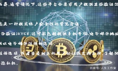对于Tokenim或其他类似的加密货币钱包或交易平台，注册流程可能因平台而异。通常情况下，这些平台会要求用户提供某些验证信息，以确保账户的安全性和合规性。不过，并非所有平台都强制要求手机号码。

一些主要的考虑因素包括：

1. **安全性**：许多平台会要求用户提供手机号码，以启用两步验证（2FA）。这是一种提高账户安全性的常见方法。

2. **合规性**：一些国家和地区的法律法规要求加密货币平台对用户进行身份验证（KYC）。这可能包括提供手机号码、电子邮件地址和其他个人信息。

3. **注册选择**：有些平台允许用户选择是否提供手机号码，有的则可能提供以电子邮件注册的选项。

如果您希望在不提供手机号码的情况下使用Tokenim，您可以查看该平台的注册选项，或者查看相关的用户协议或支持文档，了解他们的具体要求。

在注册之前，建议您仔细阅读相关条款，并确保您选择的平台符合您的需求和隐私权。