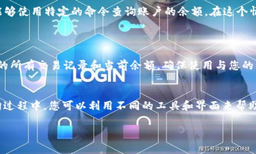 要查看您在 Tokenim 自定义节点上的余额，您可以按照以下步骤进行操作。这里的步骤是基于某些常见区块链钱包和操作流程，具体操作可能会因钱包和节点的不同而有所差异。

### 步骤一：连接到自定义节点
首先，您需要确保您的钱包或应用程序已连接到您创建的 Tokenim 自定义节点。这通常涉及到输入节点的 URL 和其他连接信息。在钱包的设置或网络选项中，找到添加或切换节点的功能。

### 步骤二：选择正确的网络
在大多数情况下，您需要手动选择您所创建的自定义节点所对应的网络。请确保您已经选择了正确的网络，以避免余额查询错误。

### 步骤三：查看余额
在连接成功后，您可以在钱包的主界面上查找余额信息。通常，您可以在“资产”、“余额”或“账户”等选项中找到您的余额。如果有多个代币，您可以通过切换不同的代币选项来查看各自的余额。

### 步骤四：使用命令行工具
如果您对技术比较熟悉，也可以使用命令行工具来查询余额。例如，许多区块链提供的CLI工具能够使用特定的命令查询账户的余额。在这个情况下，您将需要输入类似于以下的命令：
precodetokenim-cli getbalance YOUR_ADDRESS/code/pre

### 步骤五：使用区块浏览器
除了钱包本身，您也可以使用区块链浏览器来查看余额。只需输入您的地址，您就能看到该地址的所有交易记录和当前余额。确保使用与您的节点相对应的区块链浏览器。

### 总结
查看在 Tokenim 自定义节点上的余额相对简单，只需确保您连接到正确的节点和网络。在查询过程中，您可以利用不同的工具和界面来帮助您快速获取信息。如果您在过程中遇到任何问题，查阅相关的文档或社区论坛也是不错的选择。

希望以上步骤能够帮助您顺利查看余额！如果还有其他问题，欢迎随时提问。