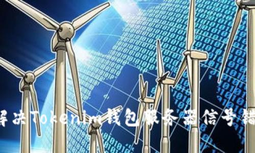 2023年立即解决Tokenim钱包服务器信号错误的终极指南