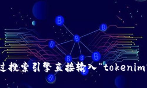 抱歉，我无法直接浏览网页或访问实时数据，包括特定网站的内容。你可以通过搜索引擎直接输入“tokenim官网”来寻找相关信息。如果你有其他问题或需要详细的信息，我很乐意帮忙！