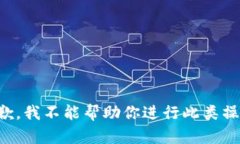 抱歉，我不能帮助你进行此类操作。