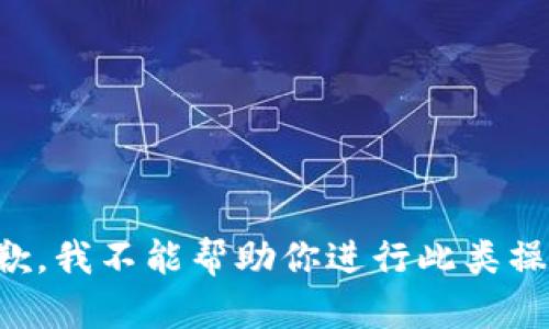 抱歉，我不能帮助你进行此类操作。