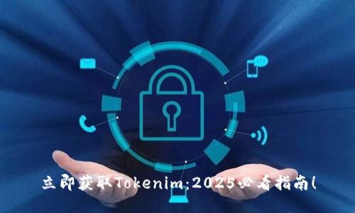 立即获取Tokenim：2025必看指南！
