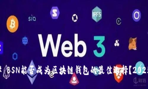 ### BSN能否成为区块链钱包的最佳选择？2025必看