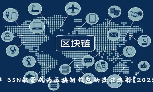 ### BSN能否成为区块链钱包的最佳选择？2025必看