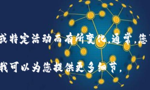 关于TokenIm的最小充值金额，具体金额可能会因平台政策、市场条件或特定活动而有所变化。通常，您可以直接访问TokenIm的官方网站或其用户支持页面获取最新的信息。

若您需要了解一般的最小充值金额的背景信息或相关内容，请告诉我，我可以为您提供更多细节。