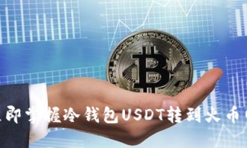 2025必看！立即掌握冷钱包USDT转到火币网的详细教程