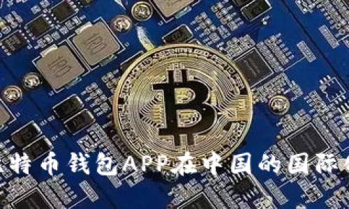 2025必看：比特币钱包APP在中国的国际化机遇与挑战