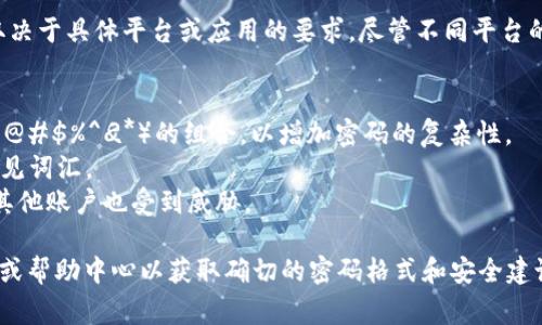 Tokenim（也许你是指 TokenIM 或某种加密货币钱包）密码格式通常取决于具体平台或应用的要求。尽管不同平台的密码要求可能会有所不同，但一般来说，强密码格式包括以下几个特点：

1. **长度**：通常要求至少8到12个字符，越长越好。
2. **字符类型**：建议使用大写字母、小写字母、数字和特殊字符（例如：!@#$%^
                            </div>
                            
                        </div>
                    </div>
                    <div class=