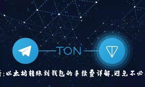 2025必看：以太坊转账到钱包的手续费详解，避免不必要的损失！