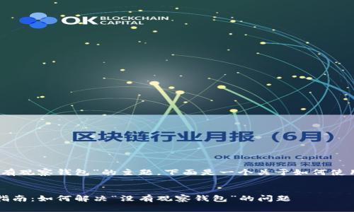 好的，关于“tokenim没有观察钱包”的主题，下面是一个关于如何使用Tokenim的内容示例。


2023年Tokenim使用指南：如何解决“没有观察钱包”的问题