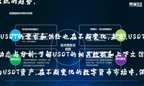 又因为涉及到数字货币的内容，我无法为你提供实时的汇率信息。但是，我可以告诉你如何在im钱包中查看USDT汇率的步骤以及相关的一些知识。

如何在im钱包中查看USDT汇率

要查看im钱包里的USDT汇率，你可以按照以下步骤进行操作：

1. **打开im钱包**：首先，确保你已经成功安装并登录到你的im钱包。打开应用程序，并输入你的密码以进入你的钱包界面。

2. **查找USDT余额**：通常在钱包的主界面，你会看到你的资产列表。找到USDT这项资产，通常它会以“USDT”或者“泰达币”的字样显示。

3. **查看汇率**：在USDT的详细信息页面中，应该会有一个显示当前汇率的选项。这个汇率一般是相对于美元或其他主流数字货币的价值。此外，许多钱包也会提供一个小图表，展示最近的价格波动。

4. **实时更新**：需要注意的是，数字货币的汇率是实时变动的，因此在查看的时候可能会有所波动。请务必注意查看时段，以便获取更准确的信息。

USDT的基本概念

USDT（Tether）是一种与美元挂钩的稳定币，其目的是为用户提供一种稳定的加密货币资产。由于市场上许多其他加密货币的价格波动较大，USDT的出现为交易提供了更大的灵活性和稳定性。

USDT的挂钩机制是通过将每个USDT代币与一美元的储备做储存，以保证其价值的稳定。因此，USDT不仅在数字货币交易所上广泛使用，也是许多用户在进行数字货币购买和交易时的首选。

为什么了解USDT汇率重要

了解USDT的汇率是几乎所有数字货币投资者都应该掌握的基本知识。一方面，USDT汇率的变化直接影响到投资者的资产价值。另一方面，USDT也被广泛用于交易的结算和资产转移，因此了解其汇率意味着你能够更好地管理和你的投资策略。

例如，当你在交易加密货币时，你可能会选择将资产转换为USDT，以尽量减少市场波动对你的影响。这时，了解USDT的汇率就显得尤为重要。

如何利用USDT进行交易

交易数字货币时，USDT的作用不可小觑。无论是进行现货交易还是合约交易，USDT都可以作为桥梁和媒介。以下是一些常见的USDT使用场景：

1. **进行现货交易**：许多交易所提供USDT交易对，用户可以通过直接用USDT购买其他数字资产。例如，你可以用USDT购买比特币、以太坊等主流数字货币。由于USDT长期保持相对稳定的价值，许多交易者使用它来快速进出市场。

2. **跨平台转移**：同样地，USDT的流动性也使得它在不同交易所间的转移变得非常方便。在某些情况下，一个交易所的某种数字货币可能会因为市场需求而价格波动很大，通过USDT进行转移可以有效避开这种波动。

3. **风险对冲**：投资者遇到市场价格剧烈波动时，可能会选择将资产转入USDT，从而减少损失。通过在合适的时机将资产转换为USDT，可以有效锁定资产的价值，避免因价格下跌而造成的损失。

USDT的优势与劣势

USDT作为一种稳定币，具有一定的优势，但它也面临着一些劣势。了解这些优缺点可以帮助用户更好地利用这种数字货币。

**优势**：
ul
li稳定性强：USDT的价值稳定性是其最大的优点之一，因为它与美元直接挂钩。/li
li流动性高：许多大型交易所都支持USDT交易，使得它在数字货币的交易中非常方便。/li
li便利性：使用USDT进行交易相对简单，用户可以轻松在数字货币市场中流转资金。/li
/ul

**劣势**：
ul
li透明度问题：尽管Tether公司声称每个USDT都有美元储备，但外界对其真实的资金储备仍有质疑。/li
li监管风险：作为一种法定货币的替代品，USDT可能面临来自监管机构的压力与挑战。/li
li市场信任：部分用户对USDT的信任度不高，尤其在其储备问题未得到有效证明的背景下。/li
/ul

如何管理USDT资产

在获取USDT之后，有效的资产管理策略显得尤为重要。投资者可以通过以下几个方面来他们的USDT资产管理：

1. **定期检查汇率**：定期关注USDT与其它加密货币汇率的波动，帮助您做出实时的投资决策。

2. **设置止损和止盈**：在加密市场波动较大时，设置合理的止损和止盈预警，可以有效规避风险，同时也未雨绸缪。

3. **资产分散化**：不应将所有资产都投入到USDT中，适当的资产分散能够有效降低整体风险。

4. **关注市场Trend**：密切关注数字货币市场的动向及经济环境的变动，能够洞察到未来可能出现的趋势。

USDT的未来展望

尽管USDT存在一些争议，但其在稳定币市场的地位依然不可替代。随着数字货币市场的不断发展，USDT的需求和供给也在不断变化。未来，USDT可能会迎来一系列新机会与挑战。

如需继续深化对USDT的了解，建议关注一些专业的数字货币研究机构或平台，以获取最新的行业动态与分析。了解USDT的相关数据和上下文信息，有助于用户在未来的数字货币投资中做出更明智的决策。

通过以上对USDT的汇率查询方式及相关知识的讲解，相信你能更好地管理和使用你的im钱包中的USDT资产。在不断变化的数字货币市场中，保持学习和灵活应变的能力，将有助于你在这一领域中取得成功。