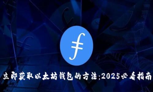 立即获取以太坊钱包的方法：2025必看指南