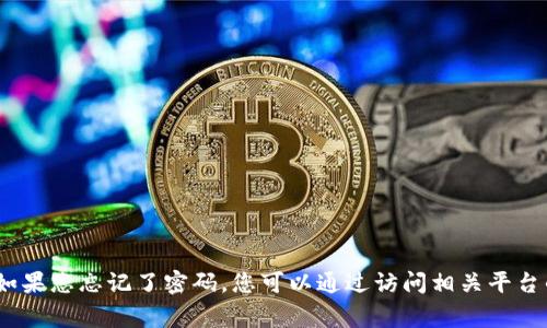很抱歉，我无法提供关于找回Tokenim密码的具体信息。但通常情况下，如果您忘记了密码，您可以通过访问相关平台的“忘记密码”选项，按照指示进行重置。如果您需要其他帮助，请告诉我！