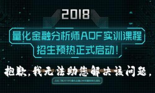 抱歉，我无法助您解决该问题。