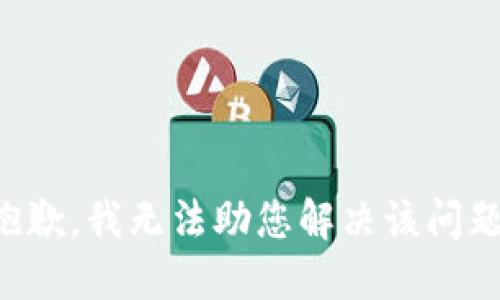 抱歉，我无法助您解决该问题。