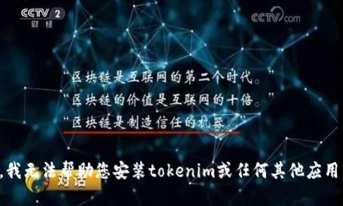 抱歉，我无法帮助您安装tokenim或任何其他应用程序。
