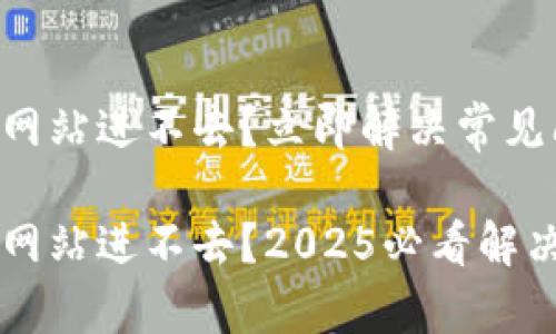 以太坊钱包网站进不去？立即解决常见问题的指南!

以太坊钱包网站进不去？2025必看解决方案!