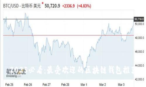 2025必看：最受欢迎的区块链钱包推荐