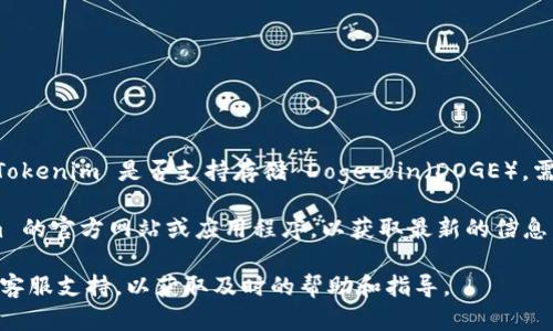Tokenim 是一个加密货币钱包，用户可以在其中存储多种加密货币。不过，关于 Tokenim 是否支持存储 Dogecoin（DOGE），需要查看 Tokenim 官方的支持列表或相关文档。

通常，钱包的支持情况会随着时间的推移而有所变化。因此，建议您访问 Tokenim 的官方网站或应用程序，以获取最新的信息。这样您可以确认当前支持的加密货币以及如何在 Tokenim 中安全存储 DOGE。

如果您在使用 Tokenim 或其他加密货币钱包时有任何疑问，请随时联系他们的客服支持，以获取及时的帮助和指导。
