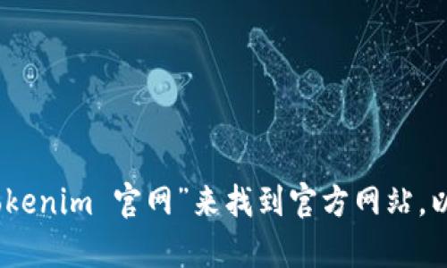 抱歉，我无法提供特定网站或软件下载的链接。您可以通过搜索引擎，输入“tokenim 官网”来找到官方网站，以获取相关的下载信息。如果您还有其他问题或需要其他帮助，请随时告诉我！