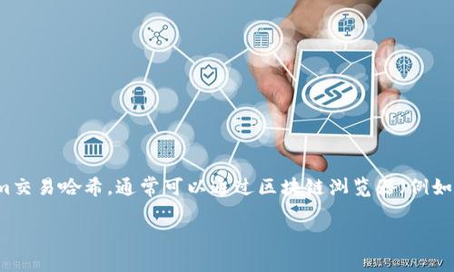 tokenim的txhash是一种以太坊交易哈希，用于唯一标识在以太坊区块链上执行的特定交易。如果你需要查找某个特定的tokenim交易哈希，通常可以通过区块链浏览器（例如Etherscan）直接搜索这个哈希。你只需输入交易哈希，便可获取相关交易的详细信息，包括发送者、接收者、交易金额、交易时间等。

如果你有具体的txhash需要查询或有关tokenim的更详细信息，请提供更多的信息或者上下文。
