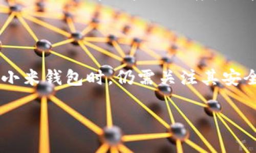 小米钱包并不直接归属于区块链技术，而是一个移动支付和数字钱包应用，它通常用于存储用户的支付信息、电子票据、优惠券等。在这个上下文中，了解区块链与小米钱包之间的关系非常重要。以下是详细的阐述。

### 什么是区块链技术？

区块链是一种去中心化的分布式账本技术，它可以安全地存储交易信息，并且具有透明、不可篡改的特点。区块链技术主要应用于加密货币领域，例如比特币和以太坊，但近年来也被广泛应用于其他领域，如供应链管理、智能合约、数字身份等。

### 小米钱包的功能

小米钱包是小米公司推出的一款数字钱包应用，用户可以通过它进行移动支付、管理银行卡、充值以及消费积分等。小米钱包的主要功能包括：

ul
    listrong快速支付：/strong用户可以通过小米钱包完成线下和线上支付，提高了支付的便利性。/li
    listrong积分管理：/strong用户可以在应用内查看和管理自己的积分，参加各种促销活动。/li
    listrong贷款服务：/strong小米钱包也提供一些金融服务，如信用贷款、花呗等。/li
/ul

### 小米钱包与区块链的关系

尽管小米钱包本身并不使用区块链技术，但这并不意味着它与区块链技术毫无关系。其实，小米钱包可以与区块链技术进行整合，以提升其安全性和透明度。例如，用户的交易记录可以被存储在区块链上，从而确保不可篡改，这样可以有效减少欺诈行为。

此外，随着区块链技术的发展，越来越多的金融机构和科技公司寻求利用区块链来提升他们的产品和服务。小米钱包作为一个有影响力的移动支付工具，未来也可能会在某种程度上接纳区块链技术，以提升用户体验和安全性。

### 小米钱包的安全性

在金融科技领域，安全性至关重要。小米钱包采用多重安全措施来保护用户的信息和资金安全。尽管它不基于区块链技术，依然通过加密技术、身份验证和交易监测等手段来增强其安全性。

例如，所有的交易数据都经过加密保护，这意味着即使数据被截获，攻击者也无法轻易解读和使用。此外，小米钱包还支持指纹识别、人脸识别等生物识别技术，进一步提升了用户账户安全。

### 未来展望：小米钱包与区块链集成的可能性

随着区块链技术的普及，越来越多的行业开始考虑如何将之应用于他们的解决方案中。小米作为科技创新型公司，有可能在未来的某个时刻将区块链技术集成进小米钱包中，以实现更高的服务质量和安全性。

例如，小米钱包可能会考虑引入区块链技术来实现用户身份验证、交易透明度和智能合约的自动执行等功能。这不仅能提升用户信任度，也能在激烈的市场竞争中保持领先地位。

### 总结

综上所述，小米钱包并不属于区块链，但它可以在未来通过整合区块链技术来提升其功能和安全性。用户在使用小米钱包时，仍需关注其安全性和隐私保护措施，并对区块链技术的应用持开放态度。

未来，随着区块链技术的发展和普及，期待看到小米钱包与这些新技术的结合，带来更加安全、便捷的金融服务。