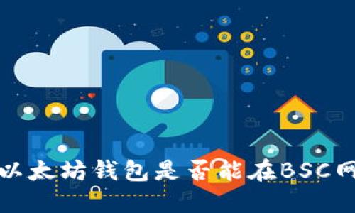 立即了解：以太坊钱包是否能在BSC网络上使用？