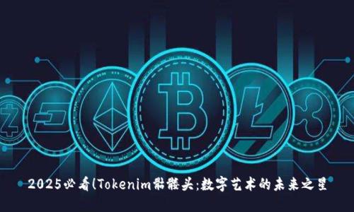 2025必看！Tokenim骷髅头：数字艺术的未来之星
