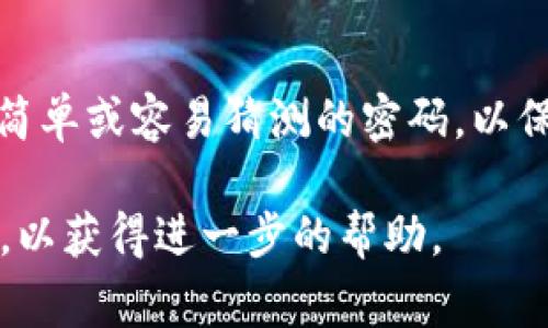 重置TokenIM密码的步骤通常如下。不过，请注意，具体流程可能会因TokenIM的更新或政策变化而有所不同。以下是一般的步骤：

步骤一：访问登录页面
首先，打开TokenIM的官方网站，并点击登录按钮。在登录页面中，你将看到一个登录框，通常会有“忘记密码？”的链接。

步骤二：点击“忘记密码？”链接
在登录框中找到“忘记密码？”链接并点击它。这会引导你进入密码重置的页面。

步骤三：输入邮箱地址
在密码重置页面，你需要输入与你的TokenIM账户关联的电子邮件地址。确保输入的信息是正确的，因为重置链接将发送到该邮箱。

步骤四：检查邮箱
提交信息后，检查你的邮箱。你应该会收到来自TokenIM的密码重置邮件。如果没有找到，记得查看垃圾邮件文件夹。

步骤五：点击重置链接
在邮件中找到重置链接，点击它。这通常会将你带到一个安全的页面，允许你设置一个新密码。

步骤六：设置新密码
在新页面上，输入你的新密码。请确保密码强度足够高，包含大小写字母、数字和特殊符号。再次确认你的新密码，以避免输入错误。

步骤七：完成重置并登录
提交新密码后，系统会提示你密码重置成功。此时，你可以使用新密码登录TokenIM了。

注意事项
在重置密码后，确保记住新密码。建议定期更改你的密码，并避免使用简单或容易猜测的密码，以保护你的账户安全。此外，启用两步验证可以进一步增强你的账户保护。

如果你在这个过程中遇到任何问题，你可以联系TokenIM的客服支持，以获得进一步的帮助。