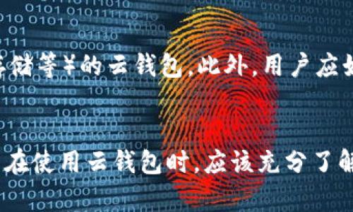 云钱包是一个数字钱包，用于存储和管理数字资产，包括但不限于加密货币。虽然云钱包本身不等同于区块链，但与区块链密切相关。以下是对云钱包与区块链关系的详细说明。

云钱包的定义
云钱包是基于云计算技术的数字钱包，用户可以通过互联网访问它。与传统钱包不同，云钱包无需在本地存储加密货币或其私钥，而是将这些信息保存在云服务器上。这种方式的优点是用户可以在任何地方、任何设备上访问自己的资产，但也引发了对安全性和隐私的担忧。

区块链的基本概念
区块链是一种分布式账本技术，能够以去中心化的方式记录和验证所有交易。每个区块包含了一定数量的交易记录，并通过加密算法与前一个区块相连接，从而形成一个链条。区块链的透明性、不可篡改性和安全性使其成为金融科技、供应链管理等诸多领域的重要基础。

云钱包与区块链的联系
云钱包与区块链之间的关系是通过加密货币来建立的。每笔加密货币交易都需要在区块链上进行验证，而云钱包只是提供了一种便利的存储和管理这些数字资产的方式。因此，用户在云钱包中存储的加密货币实际上是记录在区块链上的，而云钱包本身并不存在于区块链上。

云钱包的优缺点
使用云钱包有其优势和劣势。首先，云钱包提供了高度的便利性，用户可以随时随地使用。因此，用户不必担心遗失私钥或是设备故障导致的资产丢失。然而，云钱包也面临安全隐患，如果云服务提供商的服务器遭受黑客攻击，用户的资产可能会面临风险。此外，由于私钥由服务提供商管理，用户对其资产的控制权相对较弱。

安全性与隐私问题
正如前面所提到的，云钱包的安全性是一个重要的考虑因素。许多用户担心他们的资产可能会因为云服务器的漏洞、黑客攻击，甚至服务商的不当行为而失去。此外，云钱包通常需要用户提供个人信息，这在一定程度上影响了用户的隐私保护。如果服务提供商的数据泄露，用户的个人信息也可能被曝光。

选择合适的云钱包
在选择云钱包时，用户应该对其安全性、易用性、费用结构等关键因素进行全面评估。建议选择那些有良好声誉、可靠的安全措施（如两步验证、冷存储等）的云钱包。此外，用户应始终保持警惕，定期检查自己的账户活动，以防止任何异常交易。

结论
云钱包与区块链在数字资产管理中扮演着重要角色。尽管云钱包并不是区块链本身，但它利用了区块链的技术来存储和管理数字资产。因此，用户在使用云钱包时，应该充分了解其优缺点，以做出更加明智的决策。同时，随着区块链技术的持续发展，云钱包的安全性和功能也将不断，未来可能会出现更多突破性的发展。