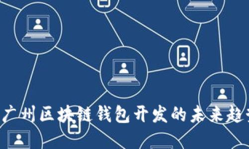 立即了解广州区块链钱包开发的未来趋势与优势！