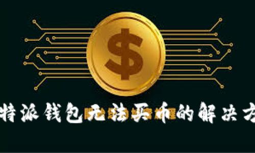 2025必看：比特派钱包无法买币的解决方法，立即查看！