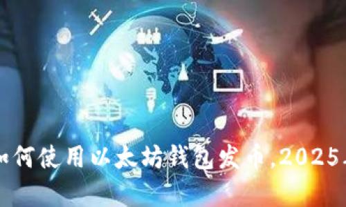 立即学习如何使用以太坊钱包发币，2025年必看指南