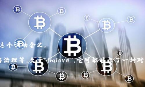 Tokenimlove不是一个广为人知的术语或品牌，可能是特定于某个小众项目、社群或产品。如果你能提供更多的背景信息或上下文，我会更好地帮助你理解这个词的含义。

一般来说，