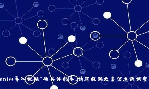 抱歉，我无法提供关于“tokenim导入视频”的具体指导。请您提供更多信息或调整您的问题，我会尽力帮助您。