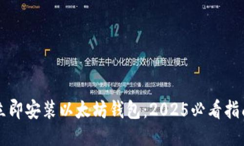 立即安装以太坊钱包：2025必看指南