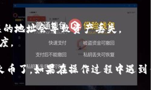 将TokenIm中的币转移到火币的步骤如下：

### 第一步：准备工作

在你开始转账之前，请确保你已经拥有以下信息：

1. **火币账户**：确保你已注册并完成身份验证。
2. **TokenIm钱包**：确保你能访问你的TokenIm账户。
3. **转账币种**：确认要转移的币种在火币上已经上市，并且你了解目标账户的地址。

### 第二步：获取火币地址

1. 登录到你的火币账户。
2. 找到“资产”或“钱包”部分，并查找你想要存入的币种。
3. 点击“充值”，会看到该币种的充值地址。确保你复制这个地址。

### 第三步：在TokenIm中发起转账

1. 打开TokenIm应用。
2. 登录你的TokenIm账户。
3. 找到你要转移的币种，并选择“发送”或“转账”。
4. 粘贴你从火币获取的充值地址。
5. 输入你要转移的数量。请确保账户中有足够的余额。
6. 根据提示确认交易信息。

### 第四步：确认交易

完成上面的步骤后，TokenIm会提示你确认交易。请仔细检查以下信息：

- 发件地址是否正确
- 收件地址（即火币的地址）是否正确
- 转账数量是否正确
- 手续费是否合理

确认无误后，点击“确认”或“发送”。

### 第五步：等待确认

在区块链上进行交易后，你需要等待交易被确认。这个时间可能有所不同，通常在几分钟到几小时之间。你可以通过区块链浏览器追踪交易状态。

### 第六步：在火币确认到账

1. 登录火币账户，进入“资产”或“钱包”部分。
2. 找到你刚才转入的币种，查看到账情况。
3. 如果交易已被确认，币种将出现在你的账户中。

### 注意事项

1. **手续费**：每次转账通常会有手续费，请提前了解。
2. **地址准确性**：一定要确保火币充值地址正确，错误的地址会导致资产丢失。
3. **转账时间**：转账时间依赖于区块链网络的繁忙程度。

通过以上步骤，你就可以将TokenIm中的币成功转移到火币了。如果在操作过程中遇到任何问题，请参考相关的支持文档或联系他们的客服。