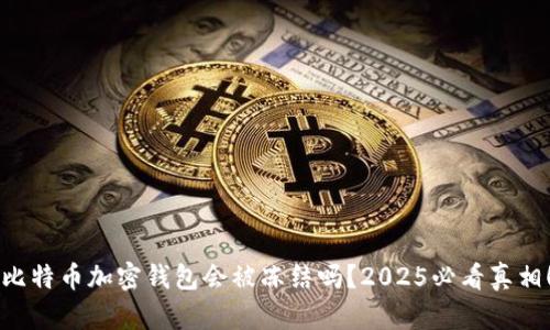“比特币加密钱包会被冻结吗？2025必看真相！”