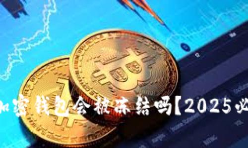 “比特币加密钱包会被冻结吗？2025必看真相！”
