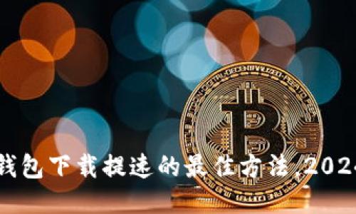 比特币钱包下载提速的最佳方法，2024年必看
