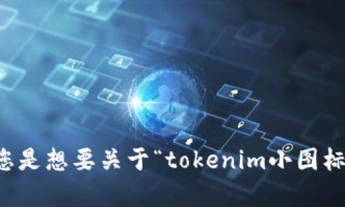 似乎您的请求不明确，请您提供更多的信息，以帮助我理解您想要的内容。您是想要关于“tokenim小图标”的具体信息、设计建议，还是其他方面的内容？请详细说明，我会尽力帮您！