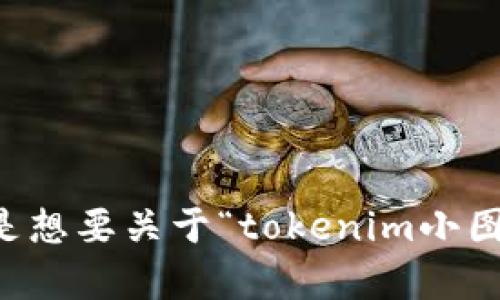 似乎您的请求不明确，请您提供更多的信息，以帮助我理解您想要的内容。您是想要关于“tokenim小图标”的具体信息、设计建议，还是其他方面的内容？请详细说明，我会尽力帮您！