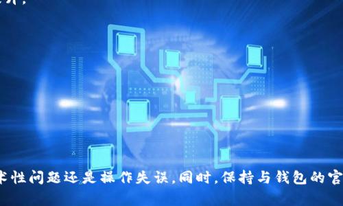 很抱歉，关于 Tokenim 钱包转账错误的问题，需要具体的错误信息和背景来进行分析和帮助。不过，我可以提供一些可能的步骤和建议，以帮助您解决转账问题。以下是一些常见的转账错误原因和解决方案。

### Tokenim 钱包转账错误排查指南

1. 检查网络连接
在进行任何转账操作之前，确保您的设备有稳定的网络连接。如果网络不稳定，可能会导致转账失败或延迟。

2. 验证钱包地址
确保您输入的接收地址是正确的。如果收款地址有任何拼写错误，您的资产可能会转到错误的地址，导致无法追回。

3. 确认余额充足
在进行转账前，请检查您的 Tokenim 钱包余额，确保您有足够的余额支付此次转账，并注意交易费。如果余额不足，转账将无法完成。

4. 检查网络状况
各区块链网络的负载情况可能会影响交易的确认时间。如果网络拥堵，交易可能会延迟或失败。您可以使用区块链浏览器检查交易状态。

5. 更新钱包应用
有时，软件版本过旧可能导致不必要的问题。请确保您的 Tokenim 钱包是最新版本，以享受最新的功能和安全性提升。

6. 联系客户支持
如果您经过以上步骤仍然无法解决问题，建议联系 Tokenim 的客服支持团队。他们能够为您提供更专业的帮助。

7. 防范钓鱼行为
在任何操作中，保持警惕，避免输入私人信息或资金转账给陌生人。确保您使用的是官方钱包应用和网站。

### 结论

遇到 Tokenim 钱包转账错误的情况时，首先要冷静，仔细检查所有相关信息。通过逐步排查问题，您可以确认是技术性问题还是操作失误。同时，保持与钱包的官方渠道沟通，可以帮助您获得更直接的解决方案。希望以上信息能够帮助您解决问题！如需进一步指导，请随时询问。