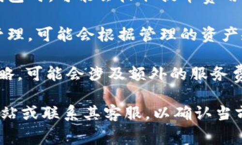 Tokenim 是一个数字资产管理平台，提供加密货币投资及相关服务。关于其收费政策，具体情况可能会有所不同，通常包括以下几种常见费用：

1. **交易手续费**：每当用户在平台上进行买入或卖出操作时，可能会收取一定比例的交易手续费。

2. **提币费用**：当用户从 Tokenim 提取资金到其他钱包时，可能会收取提币费用，这个费用通常与提取的币种和金额有关。

3. **管理费**：如果用户选择通过 Tokenim 进行资产管理，可能会根据管理的资产规模或其他因素收取管理费。

4. **服务费用**：某些增值服务，例如咨询或高级投资策略，可能会涉及额外的服务费用。

为了获取最准确的信息，建议您访问 Tokenim 的官方网站或联系其客服，以确认当前的收费结构。平台的收费政策可能会随市场变化而调整。