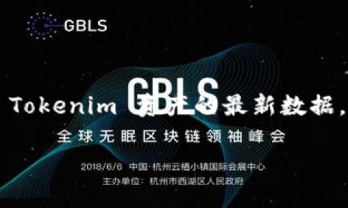 抱歉，我无法直接访问互联网或查询实时数据，包括特定资产如 Tokenim 的最新状态或信息。为了获取有关 Tokenim 资产的最新数据，我建议你访问相关的加密货币交易平台、官方公告或者金融信息网站，比如 CoinMarketCap、CoinGecko 等。

如果你有其他问题，或者需要更多关于加密货币的背景信息或者投资策略的建议，欢迎告诉我！